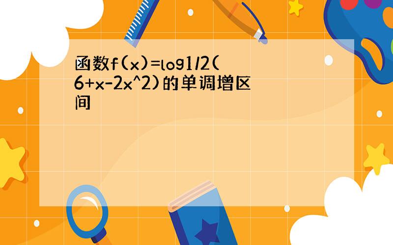 函数f(x)=log1/2(6+x-2x^2)的单调增区间