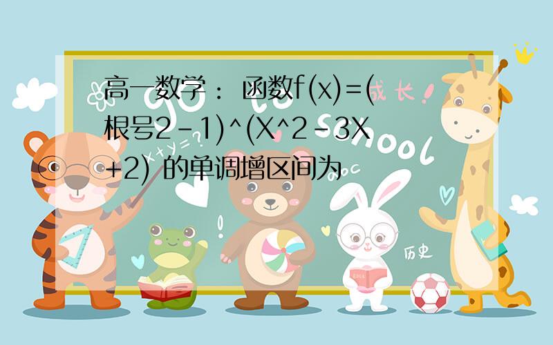 高一数学： 函数f(x)=(根号2-1)^(X^2-3X+2) 的单调增区间为