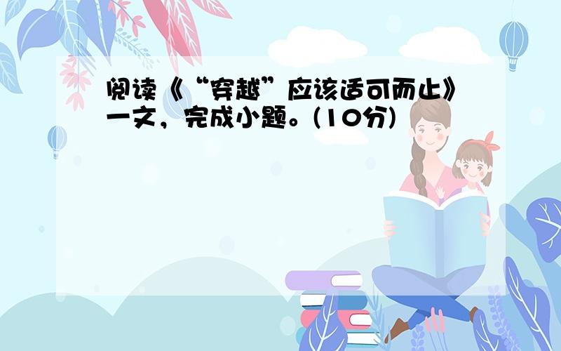 阅读《“穿越”应该适可而止》一文，完成小题。(10分)