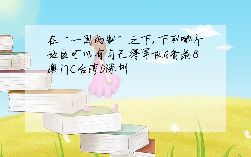 在“一国两制”之下,下列哪个地区可以有自己得军队A香港B澳门C台湾D深圳