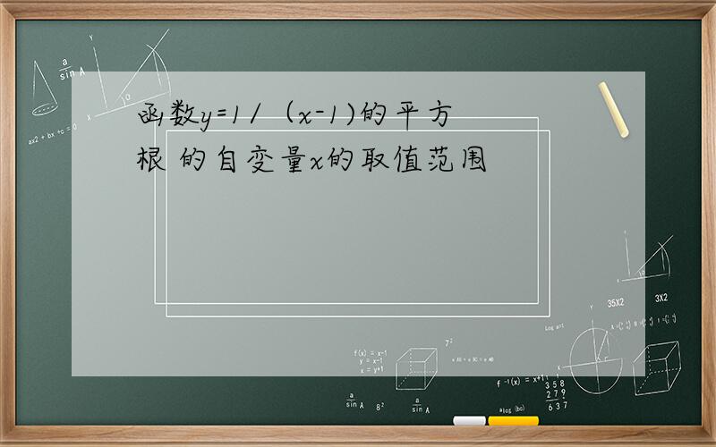 函数y=1/（x-1)的平方根 的自变量x的取值范围