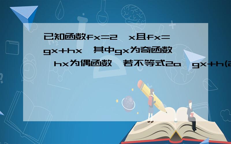 已知函数fx=2^x且fx=gx+hx,其中gx为奇函数,hx为偶函数,若不等式2a*gx+h(2x)≥0对任意x∈[1