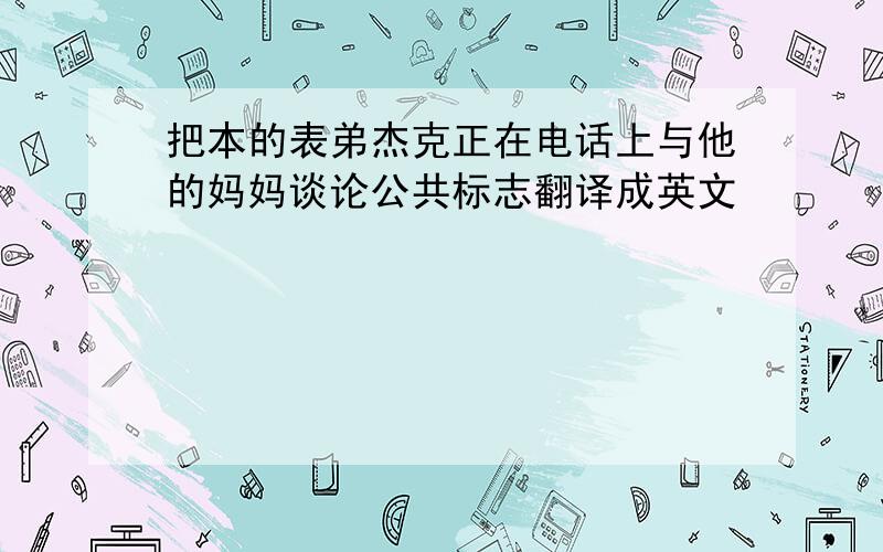 把本的表弟杰克正在电话上与他的妈妈谈论公共标志翻译成英文