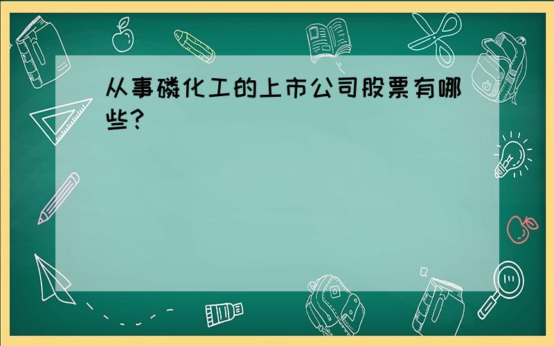 从事磷化工的上市公司股票有哪些?