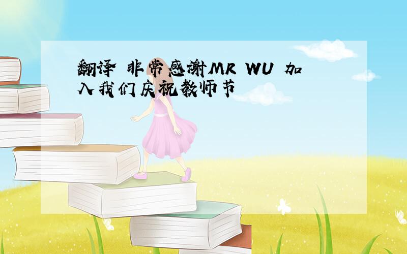 翻译 非常感谢MR WU 加入我们庆祝教师节