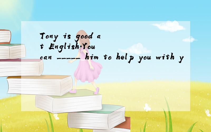 Tony is good at English.You can _____ him to help you with y