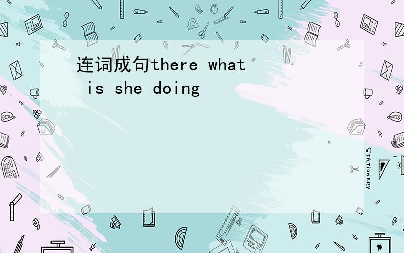 连词成句there what is she doing