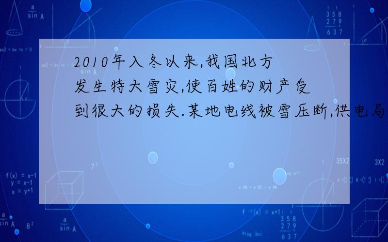 2010年入冬以来,我国北方发生特大雪灾,使百姓的财产受到很大的损失.某地电线被雪压断,供电局的维修...