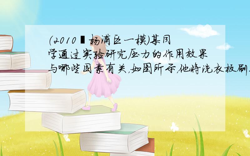 （2010•杨浦区一模）某同学通过实验研究压力的作用效果与哪些因素有关，如图所示，他将洗衣板刷夹在手掌中间，并相互挤压，