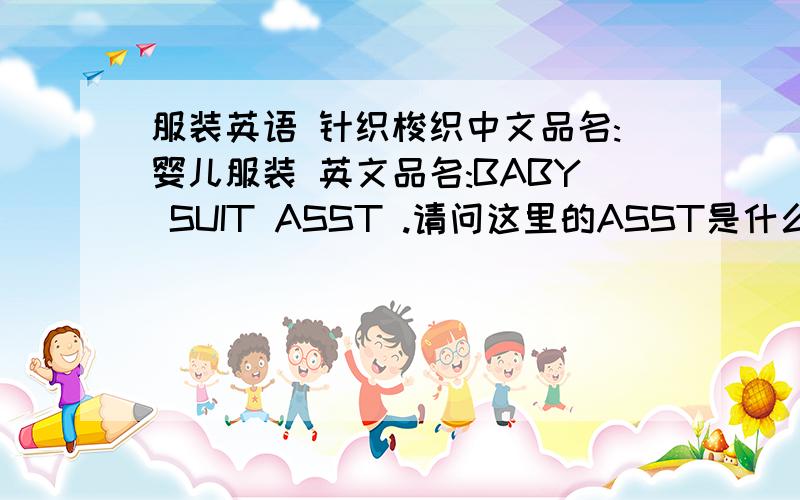 服装英语 针织梭织中文品名:婴儿服装 英文品名:BABY SUIT ASST .请问这里的ASST是什么意思?是哪个或是