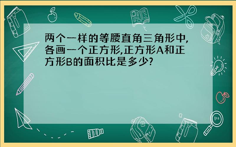 两个一样的等腰直角三角形中,各画一个正方形,正方形A和正方形B的面积比是多少?