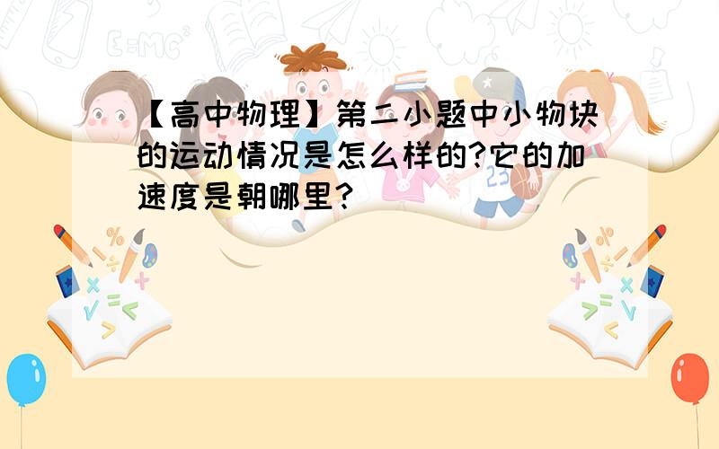 【高中物理】第二小题中小物块的运动情况是怎么样的?它的加速度是朝哪里?