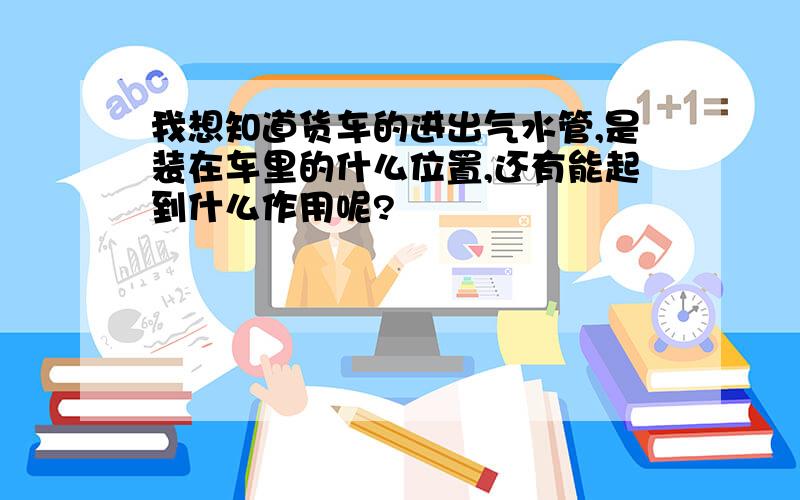 我想知道货车的进出气水管,是装在车里的什么位置,还有能起到什么作用呢?