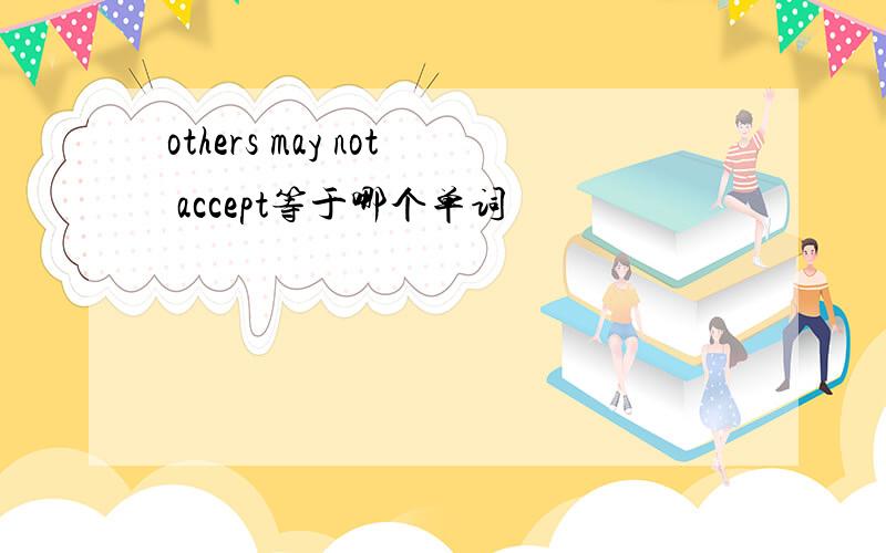 others may not accept等于哪个单词