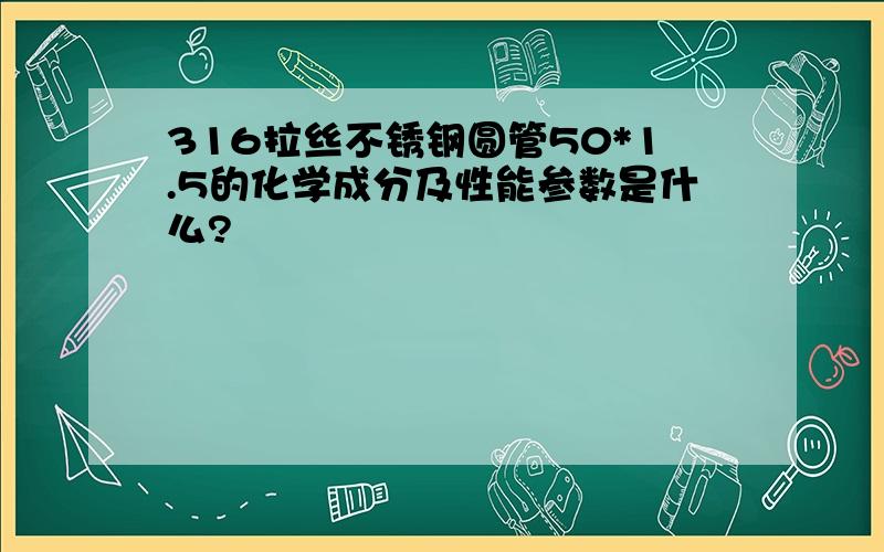 316拉丝不锈钢圆管50*1.5的化学成分及性能参数是什么?