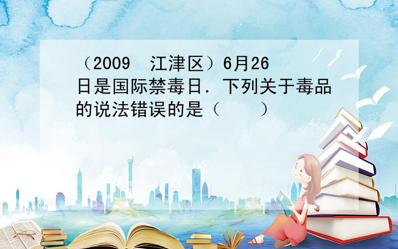 （2009•江津区）6月26日是国际禁毒日．下列关于毒品的说法错误的是（　　）