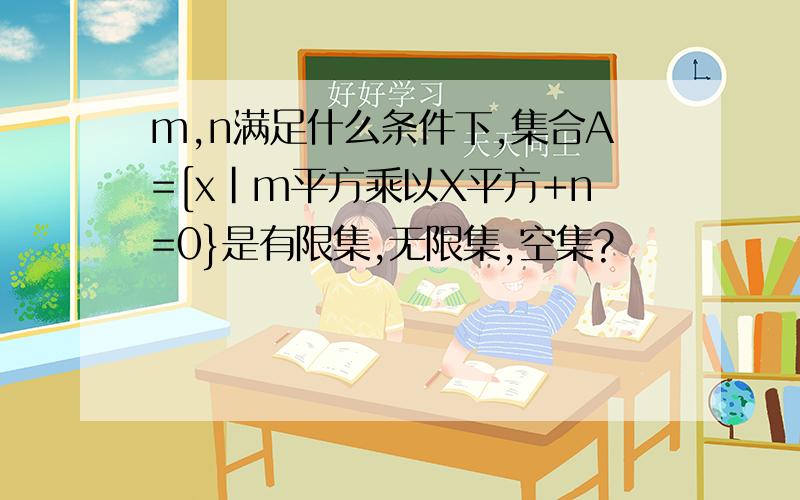 m,n满足什么条件下,集合A=[x|m平方乘以X平方+n=0}是有限集,无限集,空集?