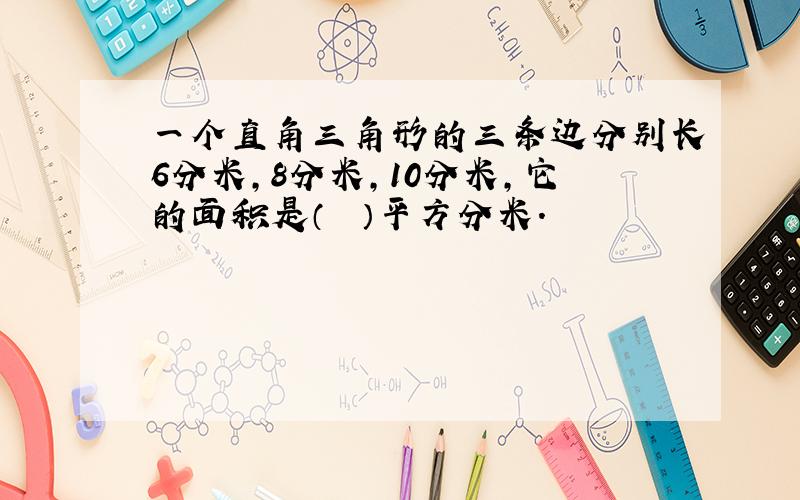 一个直角三角形的三条边分别长6分米，8分米，10分米，它的面积是（　　）平方分米.