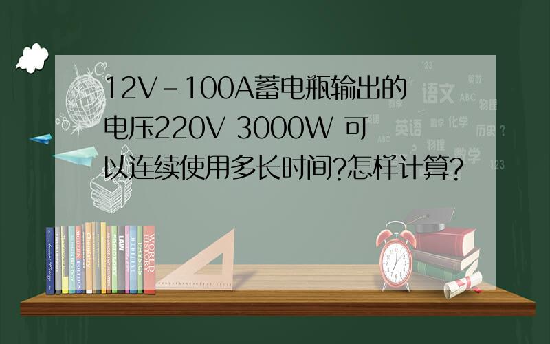 12V-100A蓄电瓶输出的电压220V 3000W 可以连续使用多长时间?怎样计算?