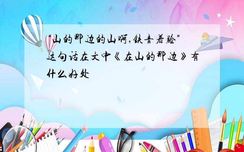 “山的那边的山啊,铁青着脸”这句话在文中《在山的那边》有什么好处