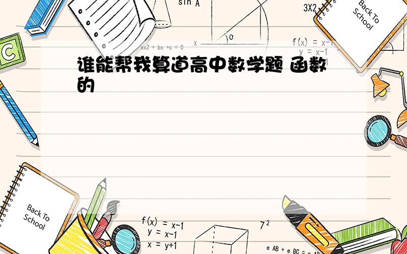 谁能帮我算道高中数学题 函数的