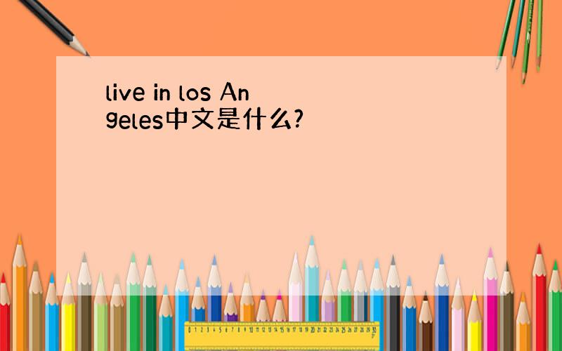 live in los Angeles中文是什么?