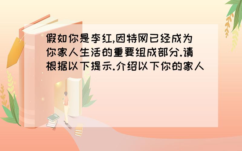 假如你是李红,因特网已经成为你家人生活的重要组成部分.请根据以下提示.介绍以下你的家人