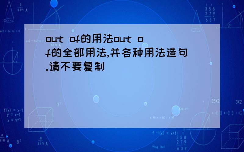 out of的用法out of的全部用法,并各种用法造句.请不要复制