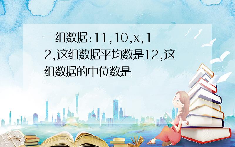 一组数据:11,10,x,12,这组数据平均数是12,这组数据的中位数是