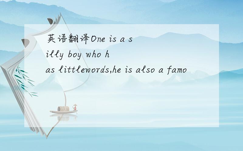 英语翻译One is a silly boy who has littlewords,he is also a famo