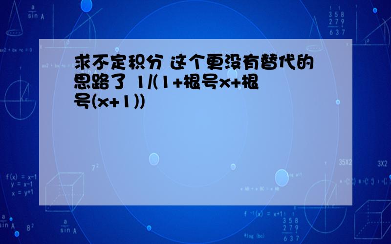 求不定积分 这个更没有替代的思路了 1/(1+根号x+根号(x+1))