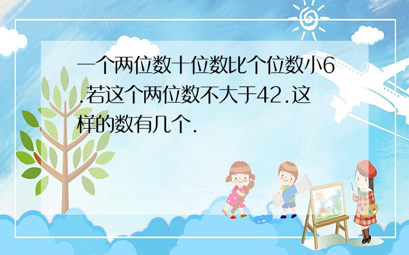 一个两位数十位数比个位数小6.若这个两位数不大于42.这样的数有几个.