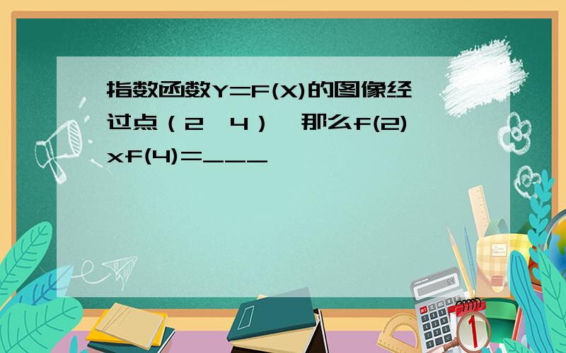 指数函数Y=F(X)的图像经过点（2,4）,那么f(2)xf(4)=___