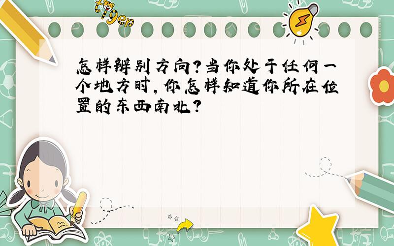 怎样辨别方向?当你处于任何一个地方时,你怎样知道你所在位置的东西南北?