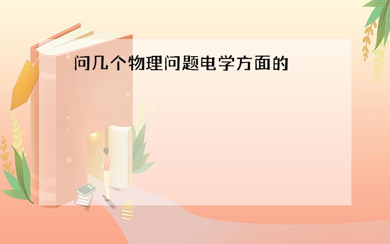 问几个物理问题电学方面的