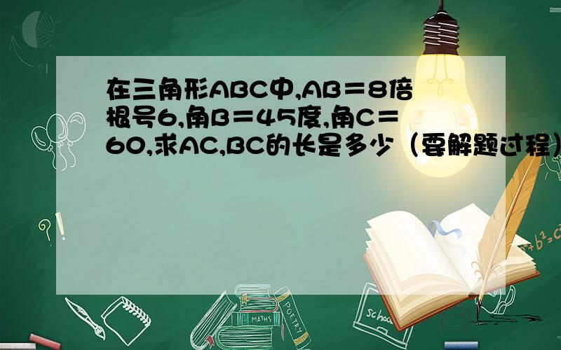 在三角形ABC中,AB＝8倍根号6,角B＝45度,角C＝60,求AC,BC的长是多少（要解题过程）