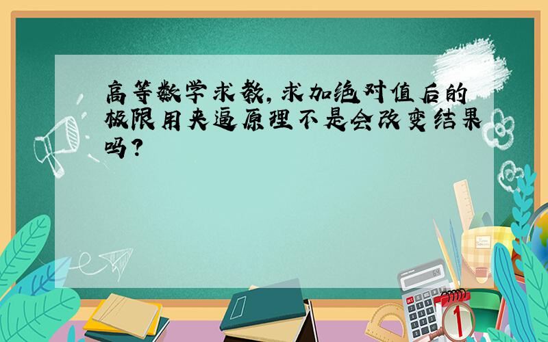 高等数学求教,求加绝对值后的极限用夹逼原理不是会改变结果吗?