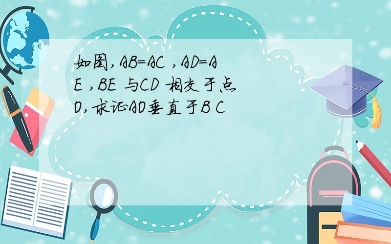 如图,AB=AC ,AD=AE ,BE 与CD 相交于点O,求证AO垂直于B C