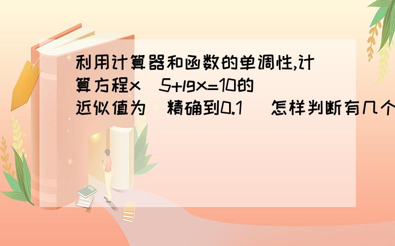 利用计算器和函数的单调性,计算方程x^5+lgx=10的近似值为(精确到0.1) 怎样判断有几个零点?