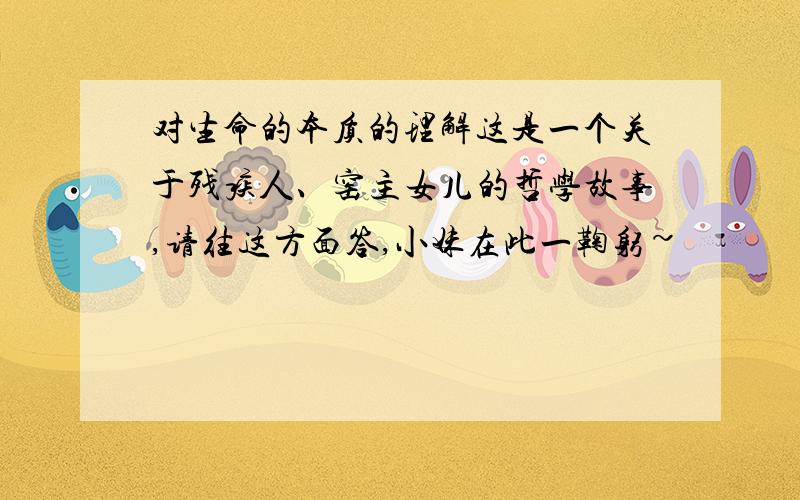 对生命的本质的理解这是一个关于残疾人、窑主女儿的哲学故事,请往这方面答,小妹在此一鞠躬~