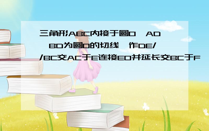 三角形ABC内接于圆O,AD、BD为圆O的切线,作DE//BC交AC于E连接EO并延长交BC于F,求BF=FC