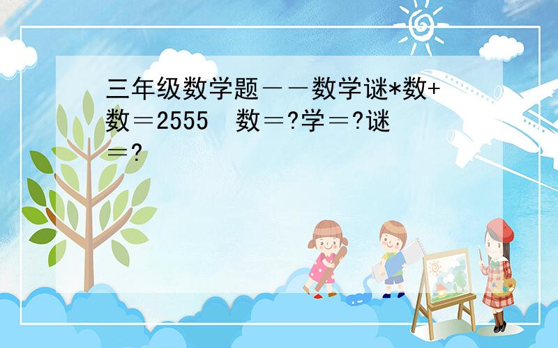 三年级数学题－－数学谜*数+数＝2555　数＝?学＝?谜＝?