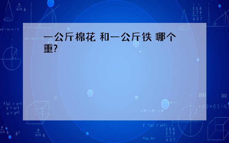 一公斤棉花 和一公斤铁 哪个重?