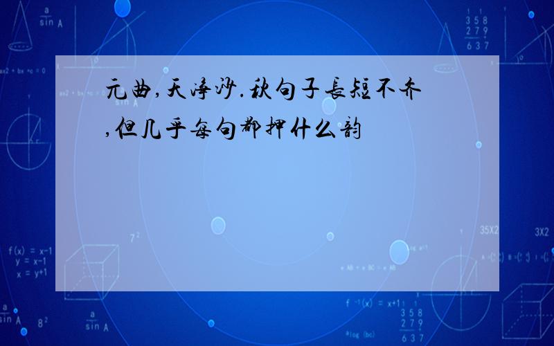 元曲,天净沙.秋句子长短不齐,但几乎每句都押什么韵