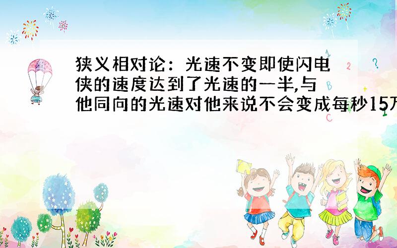 狭义相对论：光速不变即使闪电侠的速度达到了光速的一半,与他同向的光速对他来说不会变成每秒15万公里,反向的也不会变成每秒