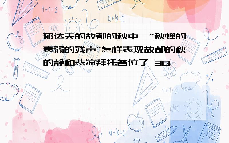 郁达夫的故都的秋中、“秋蝉的衰弱的残声“怎样表现故都的秋的静和悲凉拜托各位了 3Q