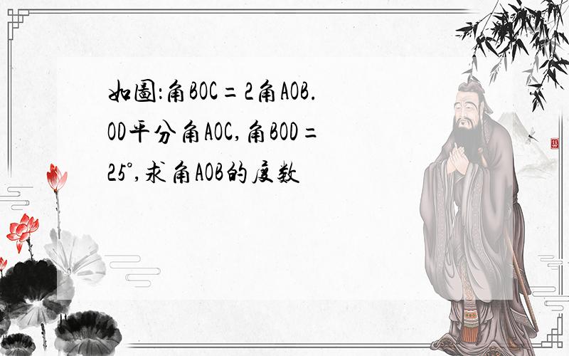 如图：角BOC=2角AOB.OD平分角AOC,角BOD=25°,求角AOB的度数