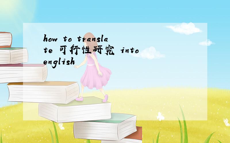 how to translate 可行性研究 into english