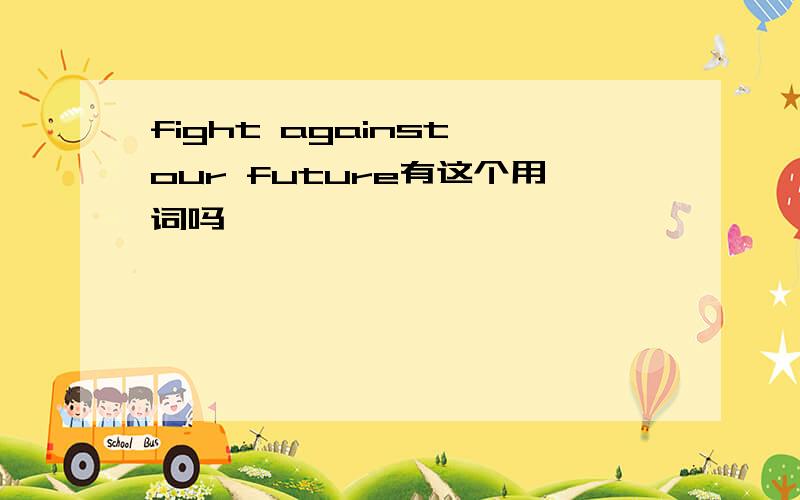 fight against our future有这个用词吗