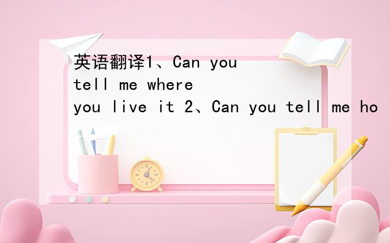 英语翻译1、Can you tell me where you live it 2、Can you tell me ho